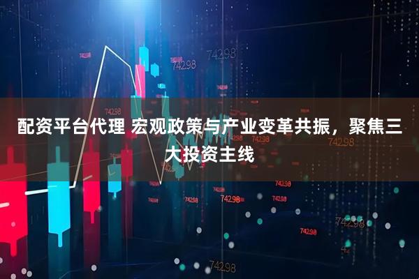 配资平台代理 宏观政策与产业变革共振，聚焦三大投资主线