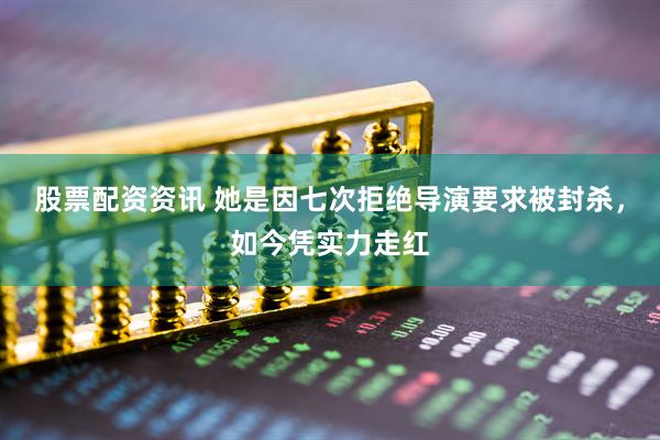 股票配资资讯 她是因七次拒绝导演要求被封杀，如今凭实力走红