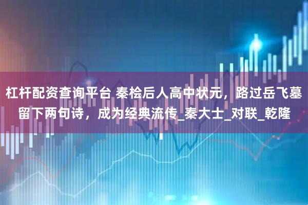 杠杆配资查询平台 秦桧后人高中状元，路过岳飞墓留下两句诗，成为经典流传_秦大士_对联_乾隆