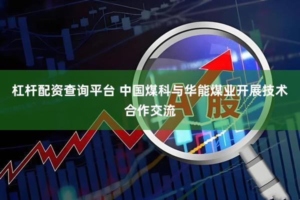 杠杆配资查询平台 中国煤科与华能煤业开展技术合作交流