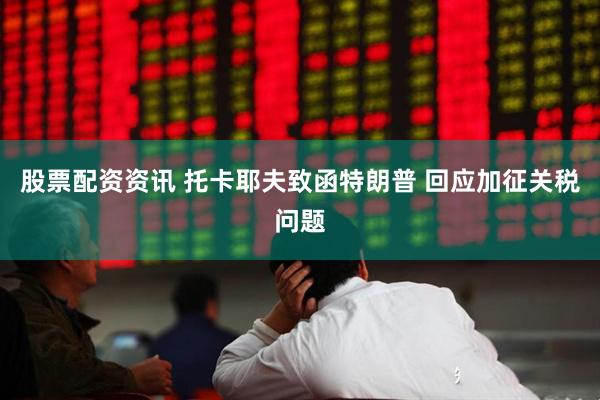 股票配资资讯 托卡耶夫致函特朗普 回应加征关税问题