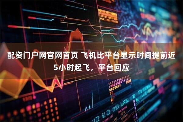 配资门户网官网首页 飞机比平台显示时间提前近5小时起飞，平台回应