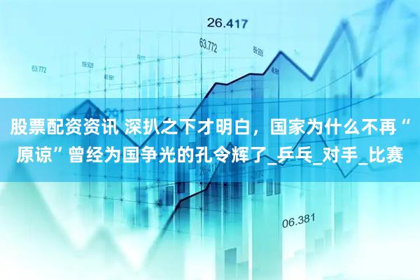 股票配资资讯 深扒之下才明白，国家为什么不再“原谅”曾经为国争光的孔令辉了_乒乓_对手_比赛