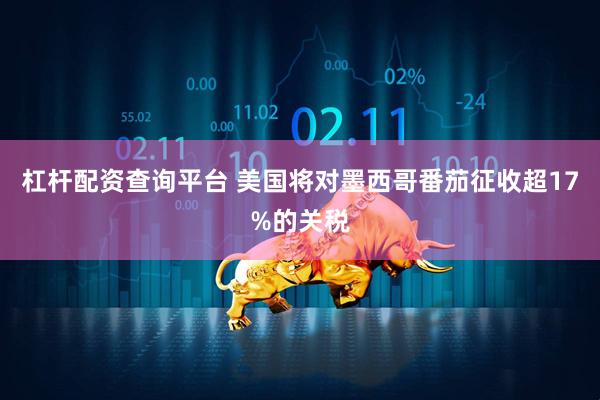 杠杆配资查询平台 美国将对墨西哥番茄征收超17%的关税