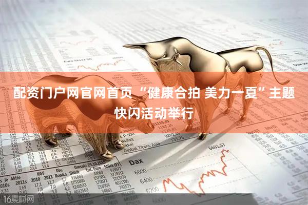 配资门户网官网首页 “健康合拍 美力一夏”主题快闪活动举行