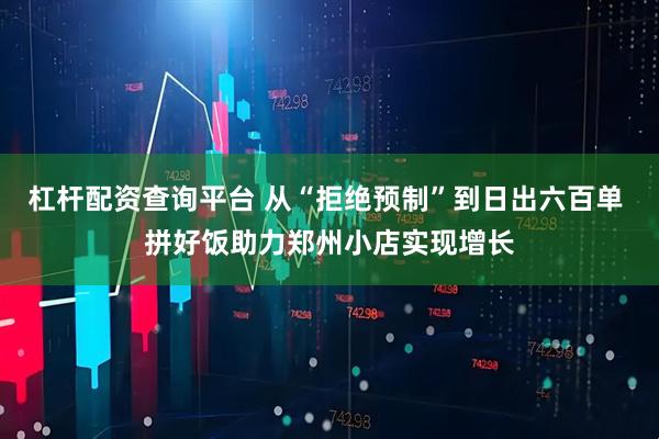 杠杆配资查询平台 从“拒绝预制”到日出六百单 拼好饭助力郑州小店实现增长