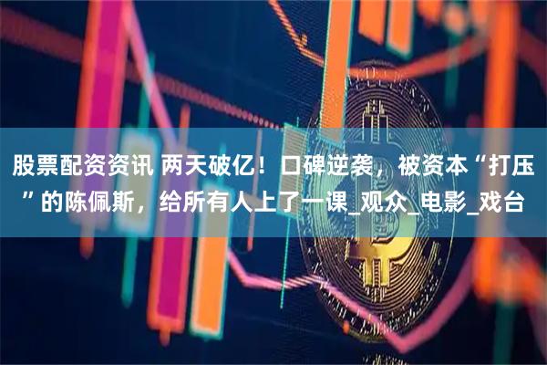 股票配资资讯 两天破亿！口碑逆袭，被资本“打压”的陈佩斯，给所有人上了一课_观众_电影_戏台