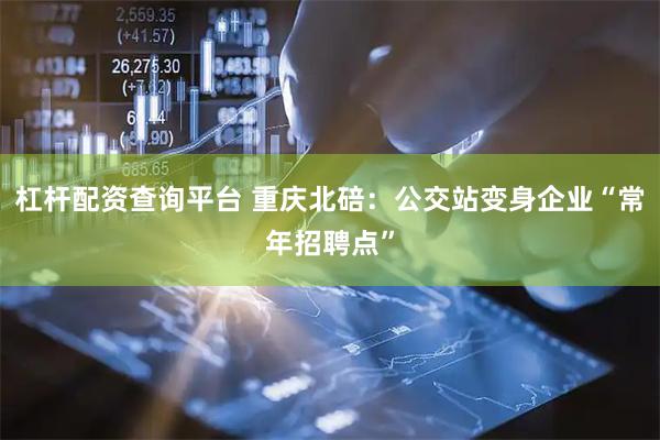 杠杆配资查询平台 重庆北碚：公交站变身企业“常年招聘点”